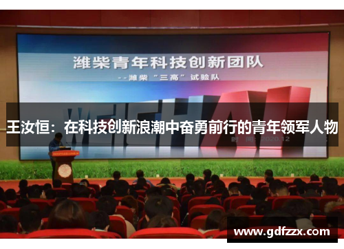 王汝恒：在科技创新浪潮中奋勇前行的青年领军人物