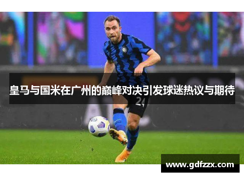 皇马与国米在广州的巅峰对决引发球迷热议与期待