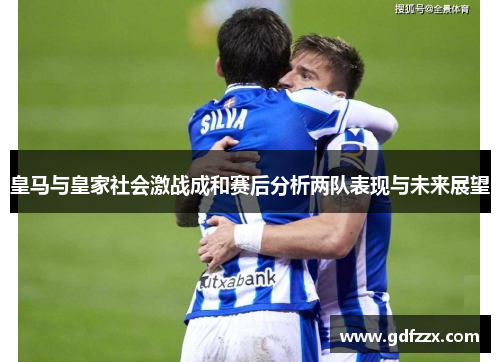 皇马与皇家社会激战成和赛后分析两队表现与未来展望